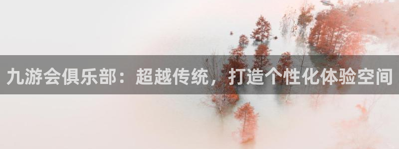 焦点娱乐app入口：九游会俱乐部：超越传统，打造个性化体验空间