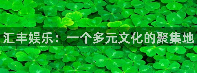 焦点娱乐官网下载：汇丰娱乐：一个多元文化的聚集地