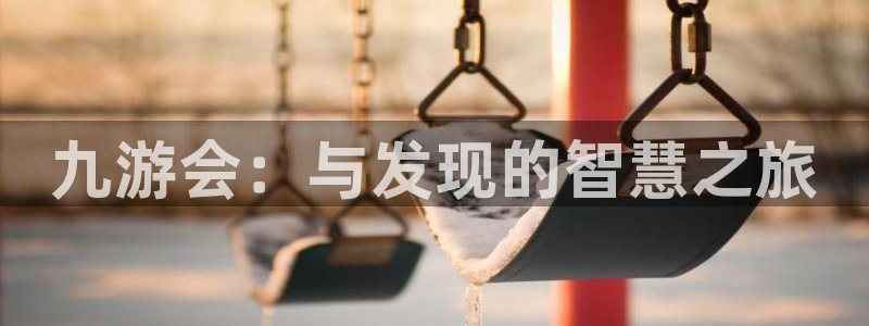 焦点娱乐注册网站app：九游会：与发现的智慧之旅