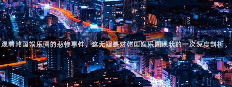 焦点娱乐入口登录网址：观看韩国娱乐圈的悲惨事件，这无疑是对韩国娱乐圈现状的一次深度剖析。
