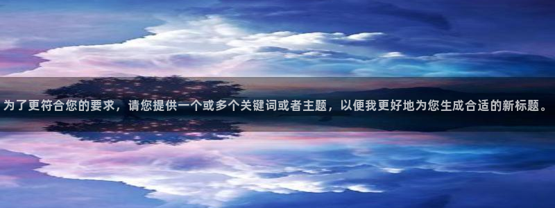 焦点娱乐游戏官网平台入口：为了更符合您的要求，请您提供一个或多个关键词或者主题，以便我更好地为您生成合适的新标题。