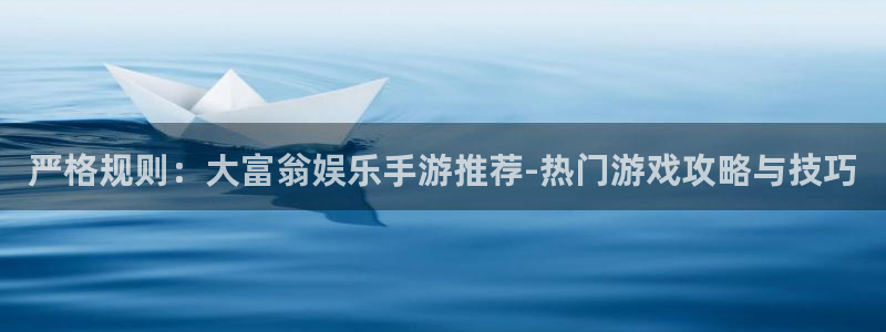 焦点娱乐-ng大舞台,有梦你就来：严格规则：大富翁娱乐手游推荐-热门游戏攻略与技巧