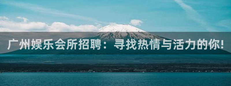 焦点娱乐预测pc在线预测网址：广州娱乐会所招聘：寻找热情与活力的你!