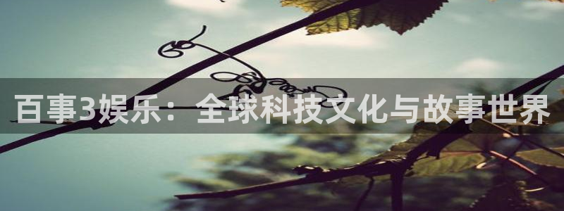 焦点娱乐联系薇 bkf2288招商：百事3娱乐：全球科技文化与故事世界