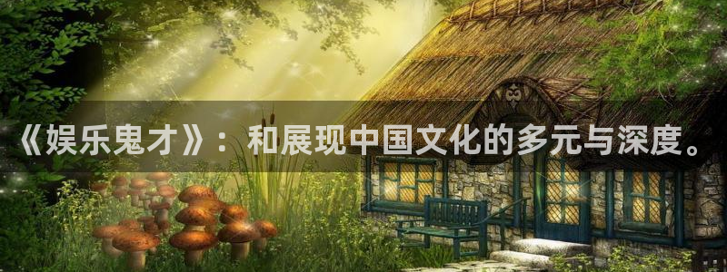 焦点娱乐下载：《娱乐鬼才》：和展现中国文化的多元与深度。
