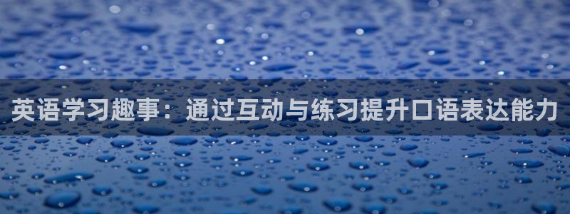 焦点娱乐网页版：英语学习趣事：通过互动与练习提升口语表达能力