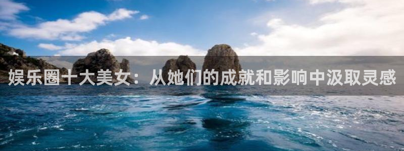 焦点娱乐平台官方入口下载：娱乐圈十大美女：从她们的成就和影响中汲取灵感