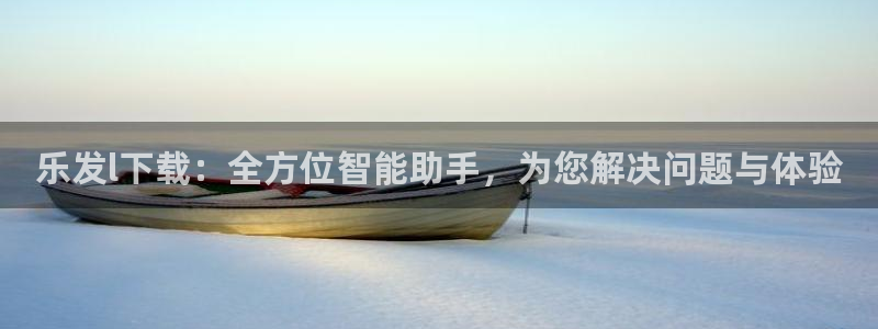 焦点娱乐软件：乐发l下载：全方位智能助手，为您解决问题与体验