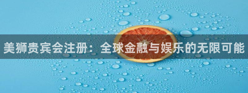 焦点娱乐app下载：美狮贵宾会注册：全球金融与娱乐的无限可能