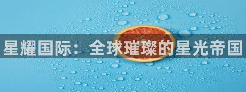 焦点娱乐注册网站app：星耀国际：全球璀璨的星光帝国