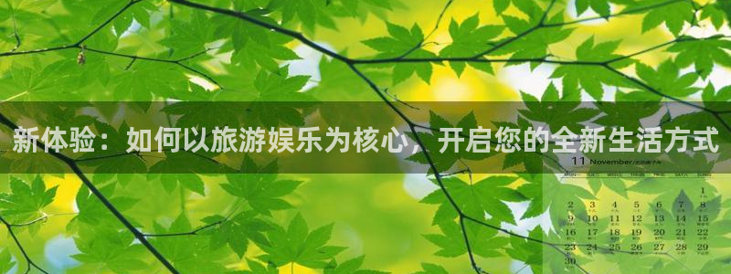 下载焦点娱乐：新体验：如何以旅游娱乐为核心，开启您的全新生活方式