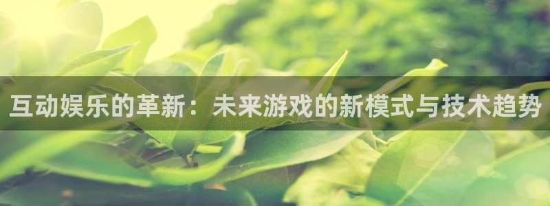 焦点娱乐注册链接：互动娱乐的革新：未来游戏的新模式与技术趋势