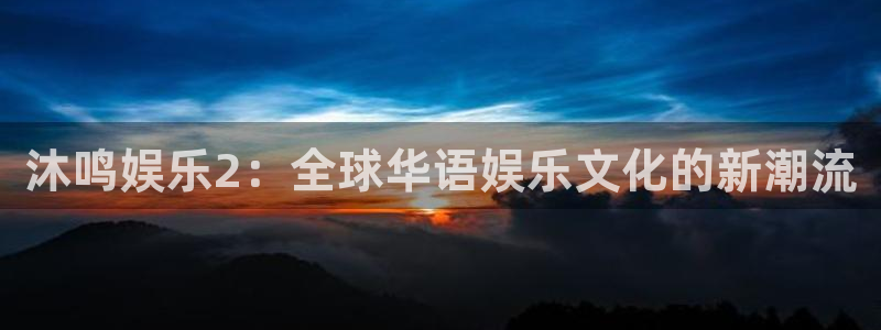 焦点娱乐下载二维码：沐鸣娱乐2：全球华语娱乐文化的新潮流