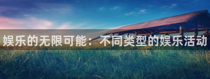 焦点娱乐.ccm：娱乐的无限可能：不同类型的娱乐活动