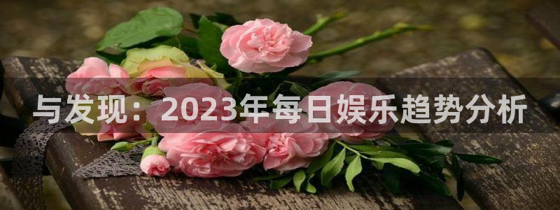 焦点娱乐预测在线预测：与发现：2023年每日娱乐趋势分析