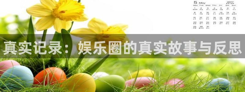 焦点娱乐账号注册入口：真实记录：娱乐圈的真实故事与反思